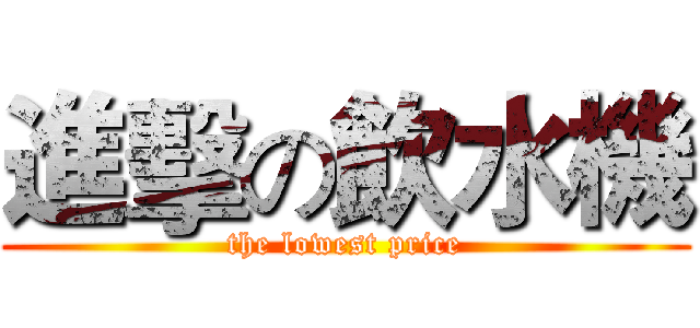 進擊の飲水機 (the lowest price)