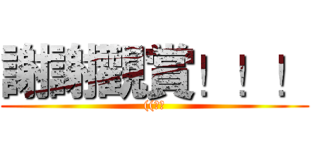 謝謝觀賞！！！ (((鞠躬)