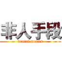 非人手段 (brutal means)