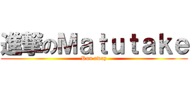 進撃のＭａｔｕｔａｋｅ (Run away)