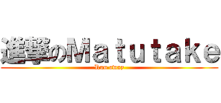 進撃のＭａｔｕｔａｋｅ (Run away)