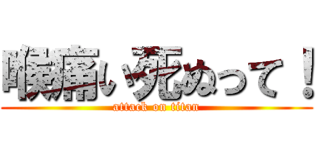 喉痛い死ぬって！ (attack on titan)