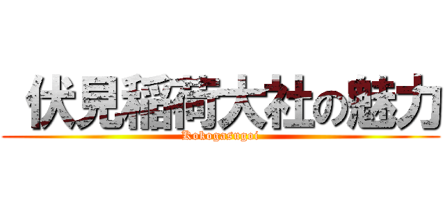  伏見稲荷大社の魅力 (Kokogasugoi)