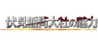  伏見稲荷大社の魅力 (Kokogasugoi)