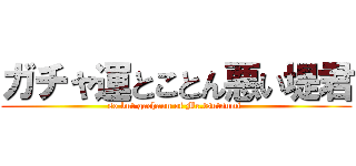 ガチャ運とことん悪い堤君 (so but gachaun of Mr.tsutsumi )