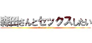 森田さんとセックスしたい (attack on titan)