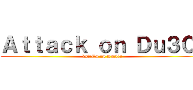 Ａｔｔａｃｋ ｏｎ Ｄｕ３０  (katribu up manila)