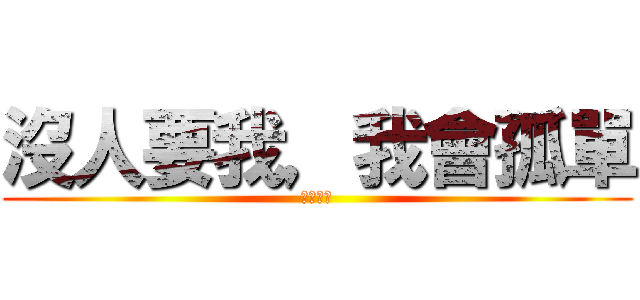 沒人要我，我會孤單 (不要煩我)