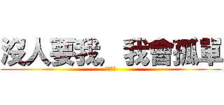 沒人要我，我會孤單 (不要煩我)