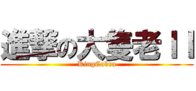 進撃の大隻老ＩＩ (KingCobra)