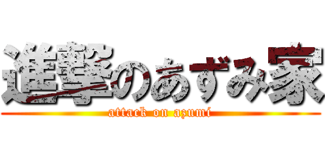 進撃のあずみ家 (attack on azumi)