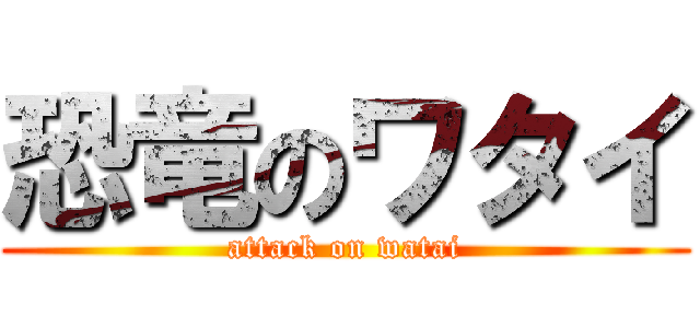 恐竜のワタイ (attack on watai)