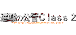 進擊の公管Ｃｌａｓｓ ２ (attack on the management of public utilities Class 2)