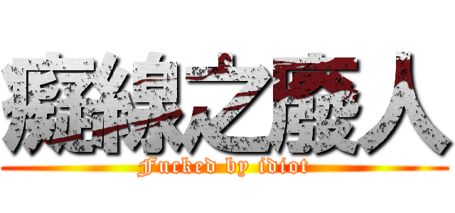 癡線之廢人 (Fucked by idiot)