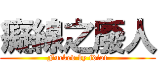 癡線之廢人 (Fucked by idiot)