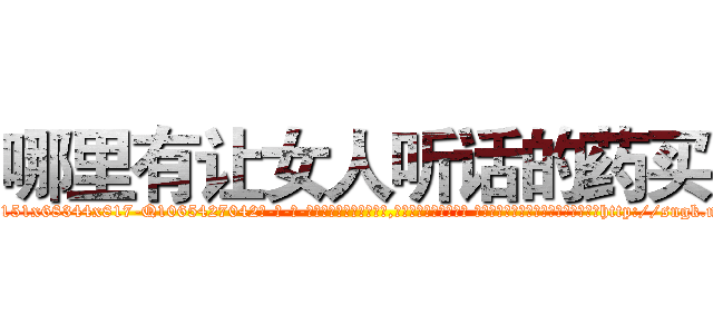 哪里有让女人听话的药买 (哪里有让女人听话的药买【电-话151x68344x817-Q1065427042元-吉-药-业】我们做的是长期生意,靠的是老客户长期支持 哪里有让女人听话的药买在发表了一篇http://sngk.net/dHaBQg

参考消息网我们做的是长期生意,靠的是老客户长期支持也许我们早该意识到，就连鲍勃·霍斯金斯（金球奖戏剧类电影男主角 
)