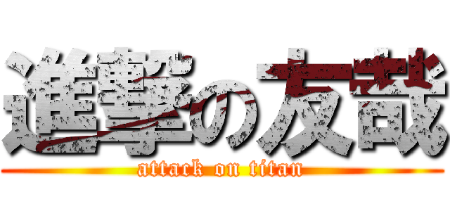 進撃の友哉 (attack on titan)