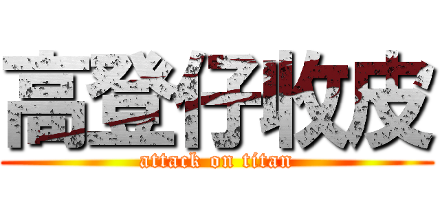 高登仔收皮 (attack on titan)