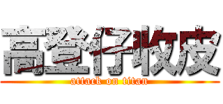 高登仔收皮 (attack on titan)