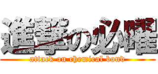 進撃の必曜 (attack on chemical bond)