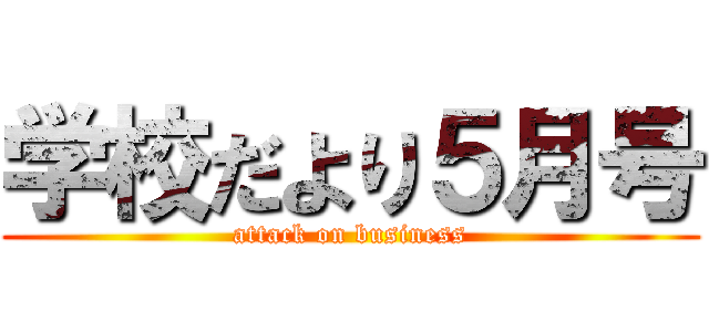 学校だより５月号 (attack on business)