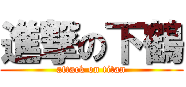 進撃の下鶴 (attack on titan)