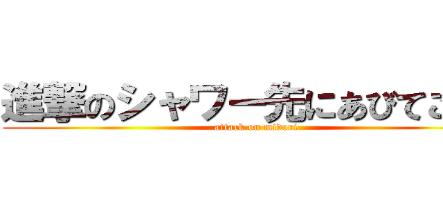 進撃のシャワー先にあびてこいよ (attack on midori)