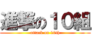進撃の１０組 (attack on 10th)