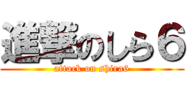 進撃のしら６ (attack on shira6)