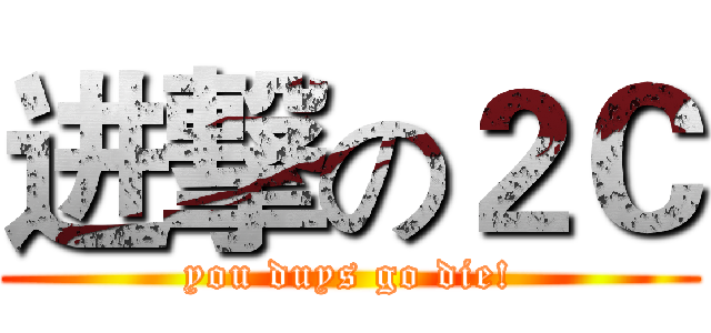 进撃の２Ｃ (you duys go die!)