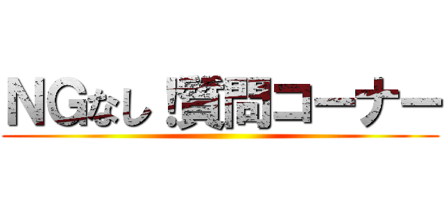 ＮＧなし！質問コーナー ()