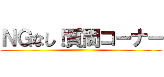 ＮＧなし！質問コーナー ()