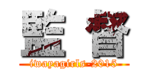 監 督 (iwayagirls-2015)
