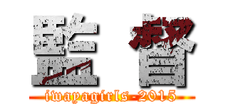 監 督 (iwayagirls-2015)
