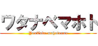 ワタナベマホト (YouTube-mahotonnn)