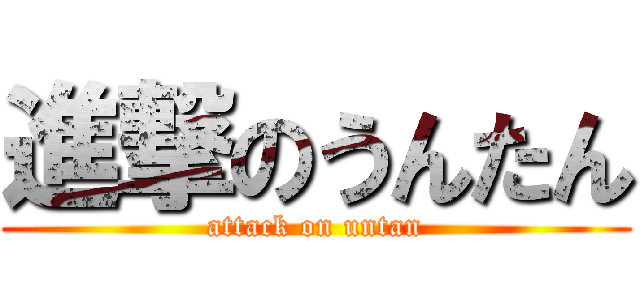 進撃のうんたん (attack on untan)