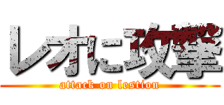 レオに攻撃 (attack on lestion)