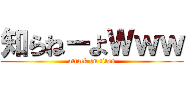 知らねーよＷｗｗ (attack on titan)