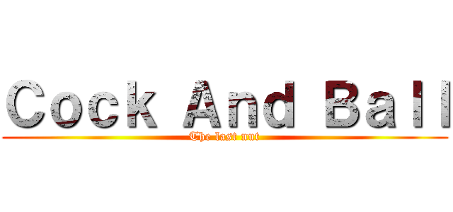 Ｃｏｃｋ Ａｎｄ Ｂａｌｌ (The last nut)