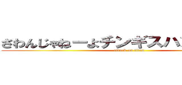 さわんじゃねーよチンギスハンの劣化版 (attack on titan)