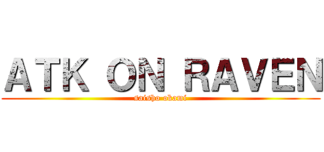 ＡＴＫ ＯＮ ＲＡＶＥＮ (saisho okami)