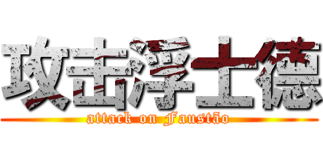 攻击浮士德 (attack on Faustão)