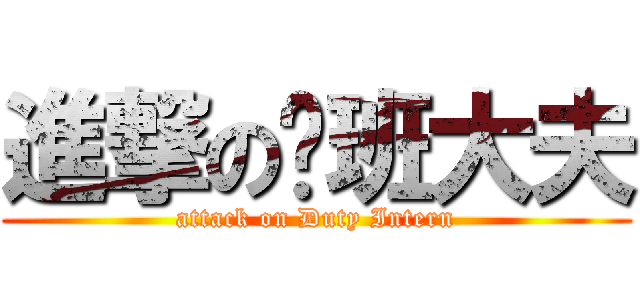 進撃の值班大夫 (attack on Duty Intern)
