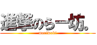 進撃のらー坊。 (moriwaki)