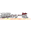 進撃のらー坊。 (moriwaki)