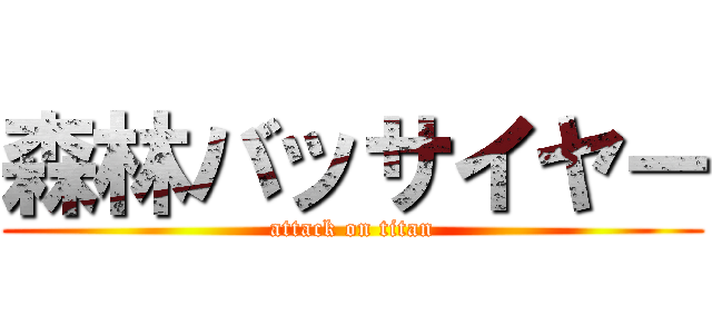 森林バッサイヤー (attack on titan)