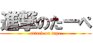 進撃のたーぺ (attack on tape)