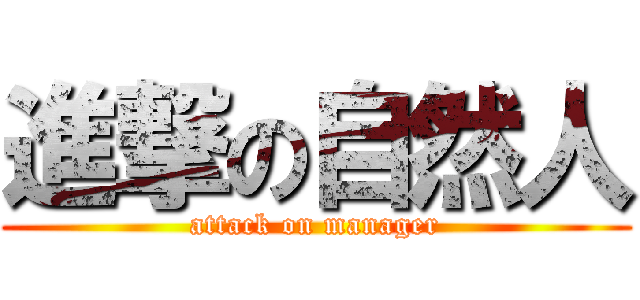 進撃の自然人 (attack on manager)