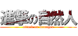 進撃の自然人 (attack on manager)