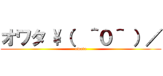 オワタ \（  ＾０＾ ）／ (owata)